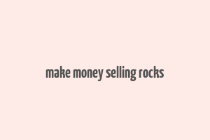 make money selling rocks