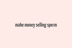 make money selling sperm