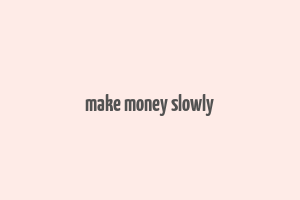 make money slowly