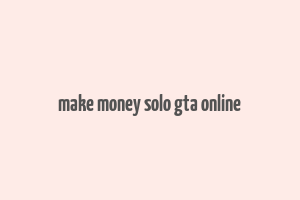 make money solo gta online