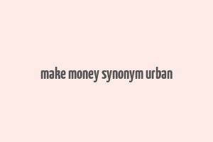 make money synonym urban