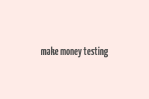 make money testing