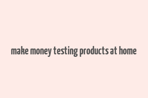 make money testing products at home