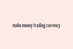 make money trading currency