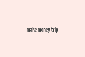 make money trip