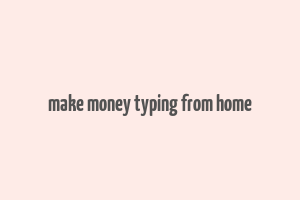 make money typing from home