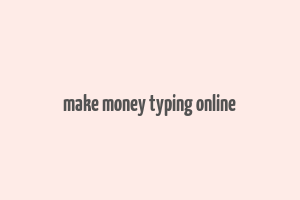 make money typing online