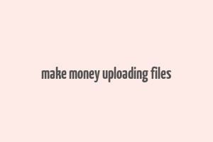 make money uploading files