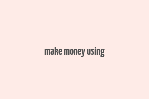 make money using