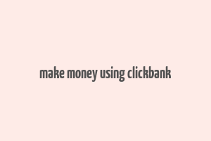 make money using clickbank