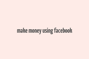 make money using facebook