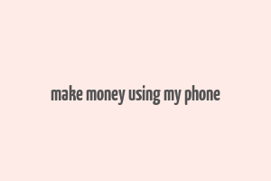 make money using my phone