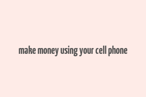 make money using your cell phone