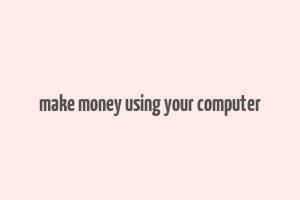 make money using your computer