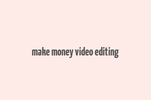 make money video editing