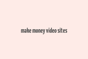 make money video sites