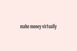 make money virtually