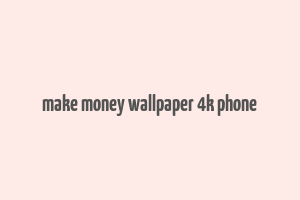 make money wallpaper 4k phone