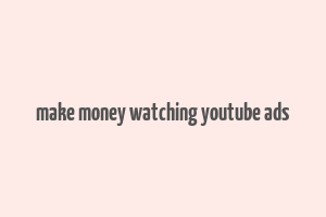 make money watching youtube ads