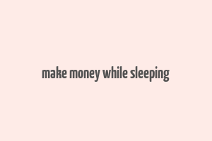 make money while sleeping