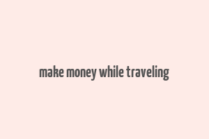 make money while traveling