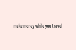 make money while you travel