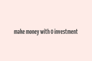 make money with 0 investment