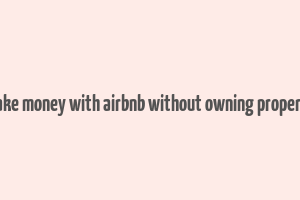 make money with airbnb without owning property