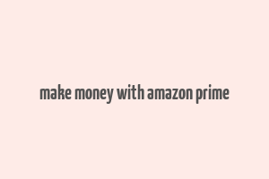 make money with amazon prime