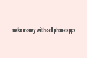 make money with cell phone apps