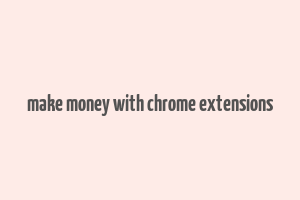 make money with chrome extensions