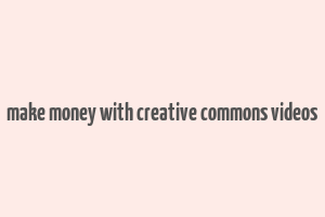 make money with creative commons videos