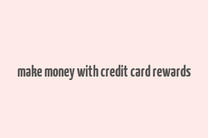 make money with credit card rewards