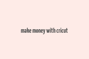 make money with cricut