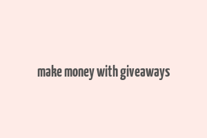 make money with giveaways