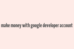 make money with google developer account