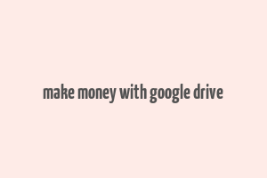 make money with google drive