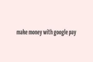 make money with google pay