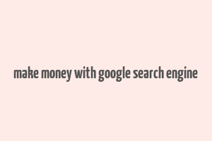 make money with google search engine