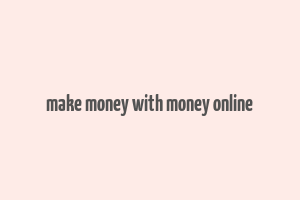 make money with money online