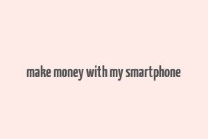 make money with my smartphone