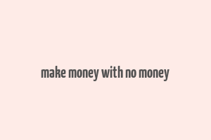 make money with no money