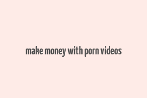 make money with porn videos