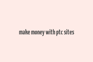 make money with ptc sites