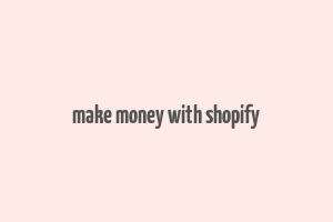 make money with shopify