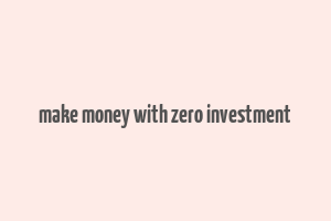 make money with zero investment