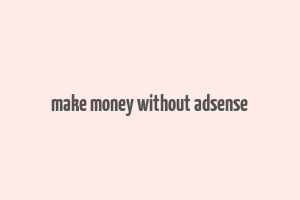 make money without adsense