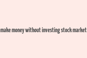 make money without investing stock market