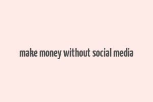 make money without social media