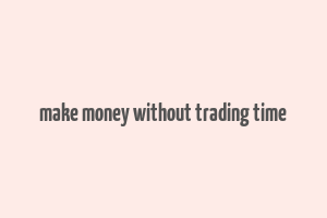 make money without trading time